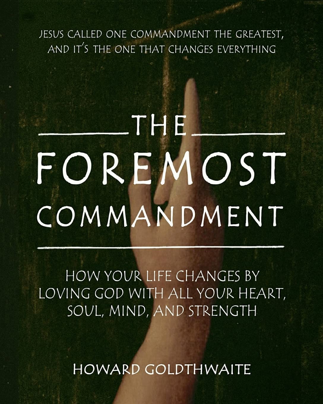 The Foremost Commandment: How Your Life Changes by Loving God With All Your Heart, Soul, Mind, and Strength by Howard Goldwaite