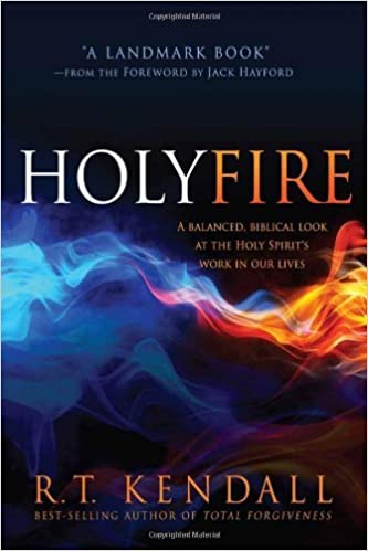 Holy Fire: A Balanced, Biblical Look at the Holy Spirit’s Work in Our Lives by R. T. Kendall 