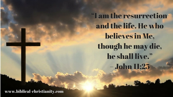 “I am the resurrection and the life. He who believes in Me, though he may die, he shall live.” – John 11_25