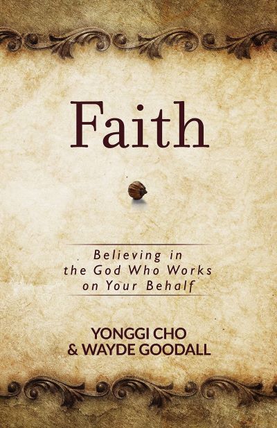 Faith: Believing in the God Who Works on Your Behalf by Yonggi Cho and Wayne Goodall