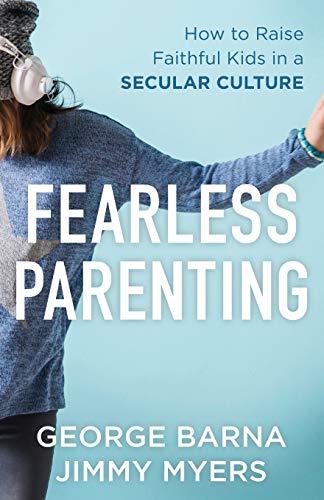 Fearless Parenting: How to Raise Faithful Kids in a Secular Culture by George Barna & Jimmy Myers 