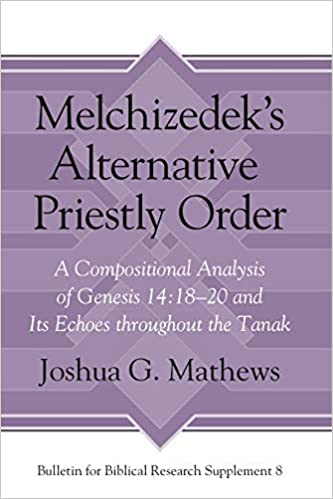 Melchizedek's Alternative Priestly Order: A Compositional Analysis of Genesis 14:18-20 and its Echoes Throughout the Tanak (Bulletin for Biblical Research Supplement)