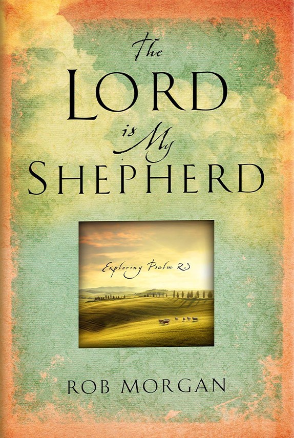 The Lord Is My Shepherd: Resting in the Peace and Power of Psalm 23 by Rob Morgan 