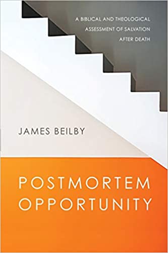 Postmortem Opportunity: A Biblical and Theological Assessment of Salvation After Death by James Beilby