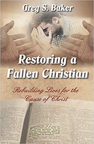 Restoring a Fallen Christian: Rebuilding Lives for the Cause of Christ by Greg S. Baker 