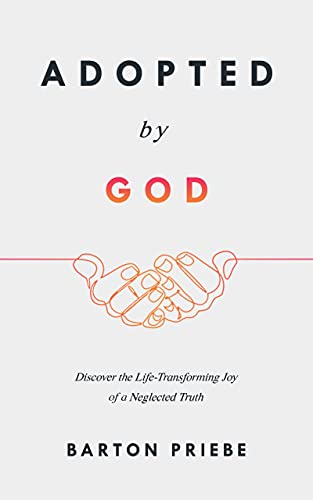 Adopted by God: Discover the Life-Transforming Joy of a Neglected Truth by Barton Priebe