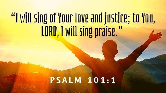 “I will sing of Your love and justice; to You, LORD, I will sing praise.” 