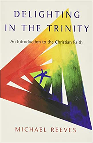 Delighting in the Trinity: An Introduction to the Christian Faith by Michael Reeves 