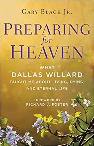 Preparing for Heaven: What Dallas Willard Taught Me About Living, Dying, and Eternal Life by Gary Black Jr.