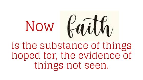 “Now faith is the substance of things hoped for, the evidence of things not seen.” 