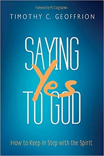Saying Yes to God: How to Keep in Step with the Spirit by Timothy Geoffrion 