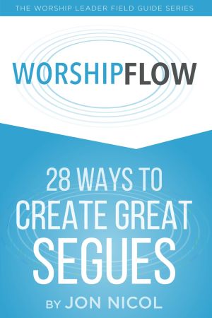 Worship Flow: 28 Ways to Create Great Segues by Jon Nicol